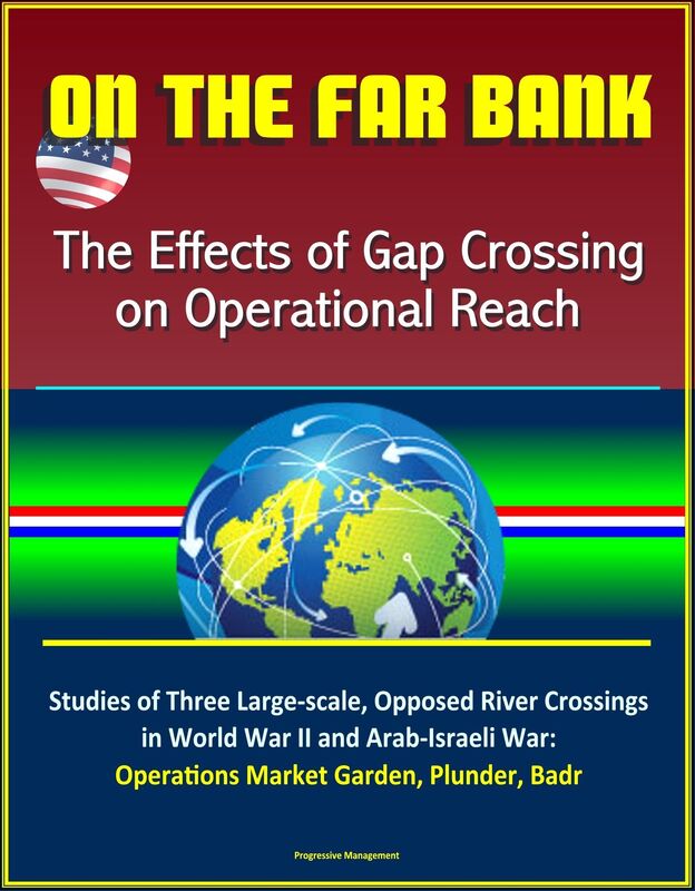 On the Far Bank: The Effects of Gap Crossing on Operational Reach - Studies of Three Large-scale, Opposed River Crossings in World War II and Arab-Israeli War: Operations Market Garden, Plunder, Badr