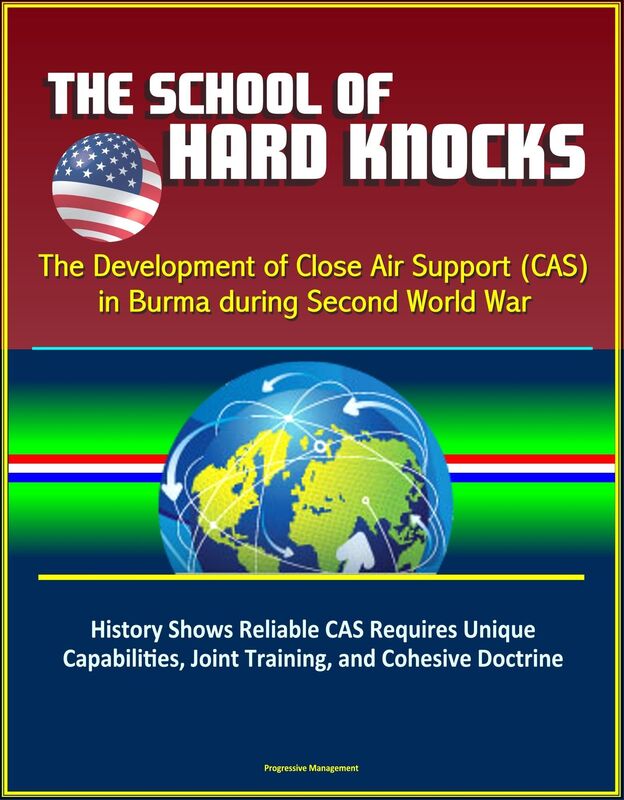 The School of Hard Knocks: The Development of Close Air Support (CAS) in Burma during Second World War - History Shows Reliable CAS Requires Unique Capabilities, Joint Training, and Cohesive Doctrine