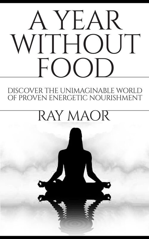 A Year Without Food: Discover the Unimaginable World of Proven Energetic Nourishment (Spiritual Energy for Healthy Life)