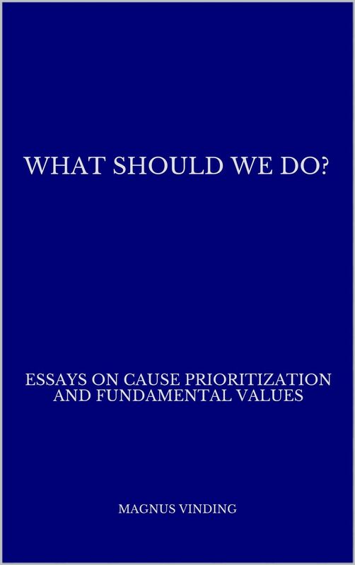 What Should We Do?: Essays on Cause Prioritization and Fundamental Values