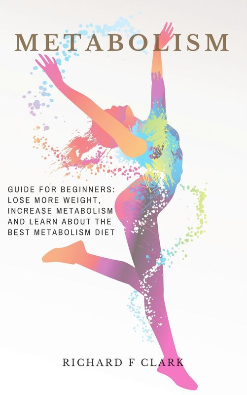 Metabolism: Guide For Beginners - Lose More Weight, Increase Metabolism And Learn About The Best Metabolism Diet