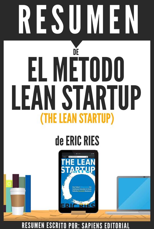 El Metodo Lean Startup: Como Crear Empresas Exitosas Utilizando La Innovacion Continua (The Lean Startup) - Resumen del libro de Eric Ries