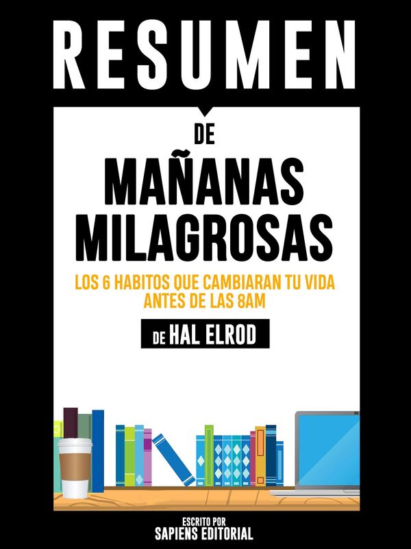 Mañanas Milagrosas: Los 6 Habitos Que Cambiaran Tu Vida Antes De La 8am (The Miracle Morning) - Resumen del libro de Hal Elrod