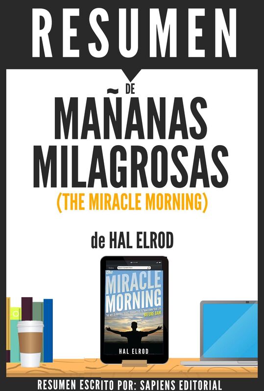 Mañanas Milagrosas: Los 6 Habitos Que Cambiaran Tu Vida Antes De La 8am (The Miracle Morning) - Resumen del libro de Hal Elrod