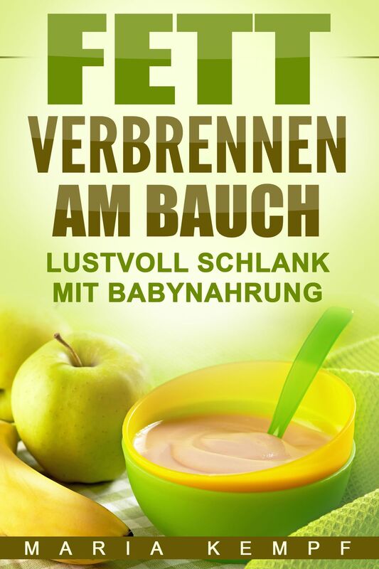 Fett verbrennen am Bauch: Lustvoll schlank mit Babynahrung (Fett verbrennen, Abnehmen im Spaziergang, Abnehmen am Bauch, Abnehmen mit Babynahrung, Fett verbrennen leicht gemacht, abnehmen ohne stress)