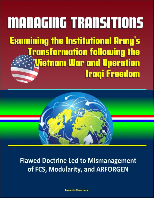 Managing Transitions: Examining the Institutional Army's Transformation following the Vietnam War and Operation Iraqi Freedom - Flawed Doctrine Led to Mismanagement of FCS, Modularity, and ARFORGEN