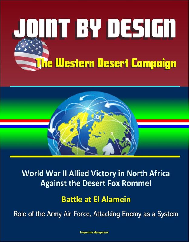 Joint by Design: The Western Desert Campaign - World War II Allied Victory in North Africa Against the Desert Fox Rommel, Battle at El Alamein, Role of the Army Air Force, Attacking Enemy as a System