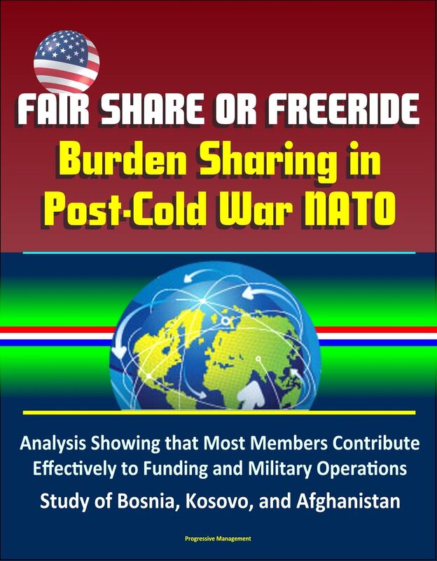 Fair Share or Freeride: Burden Sharing in Post-Cold War NATO - Analysis Showing that Most Members Contribute Effectively to Funding and Military Operations, Study of Bosnia, Kosovo, and Afghanistan