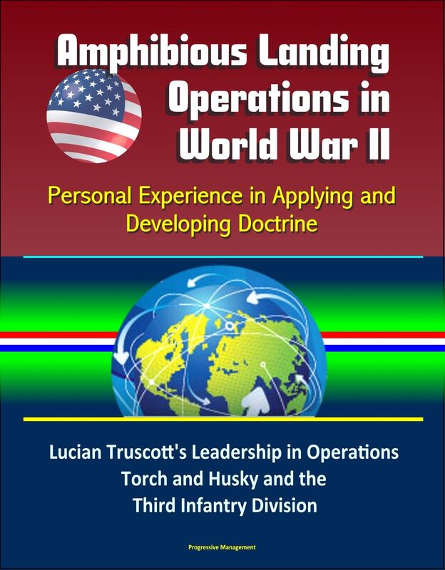 Amphibious Landing Operations in World War II: Personal Experience in Applying and Developing Doctrine - Lucian Truscott's Leadership in Operations Torch and Husky and the Third Infantry Division