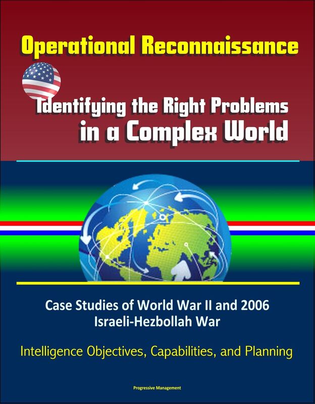 Operational Reconnaissance: Identifying the Right Problems in a Complex World - Case Studies of World War II and 2006 Israeli-Hezbollah War, Intelligence Objectives, Capabilities, and Planning