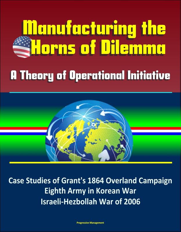 Manufacturing the Horns of Dilemma: A Theory of Operational Initiative - Case Studies of Grant's 1864 Overland Campaign, Eighth Army in Korean War, Israeli-Hezbollah War of 2006