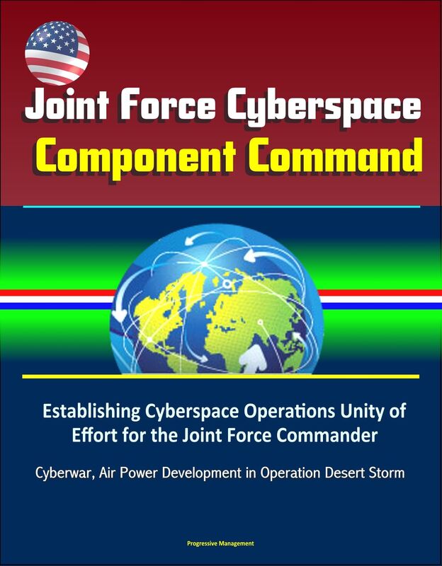 Joint Force Cyberspace Component Command: Establishing Cyberspace Operations Unity of Effort for the Joint Force Commander - Cyberwar, Air Power Development in Operation Desert Storm