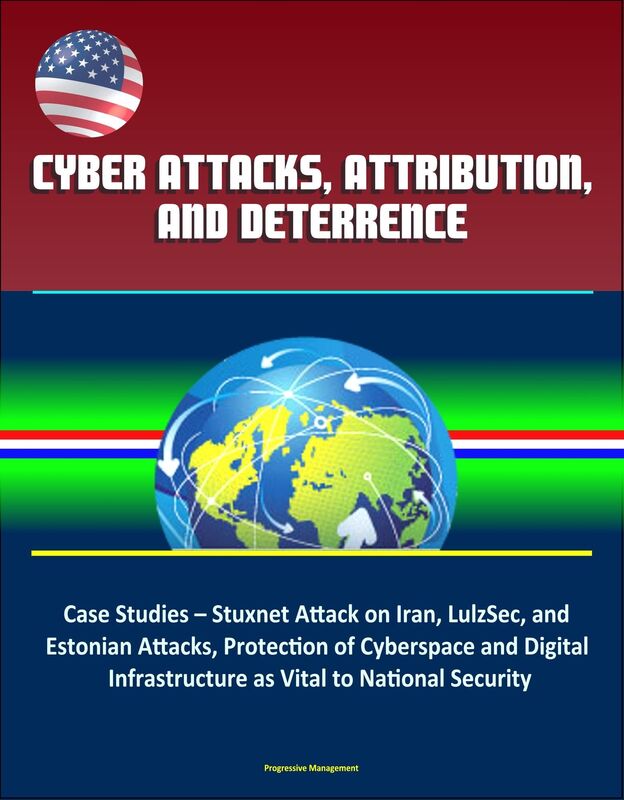 Cyber Attacks, Attribution, and Deterrence: Case Studies - Stuxnet Attack on Iran, LulzSec, and Estonian Attacks, Protection of Cyberspace and Digital Infrastructure as Vital to National Security