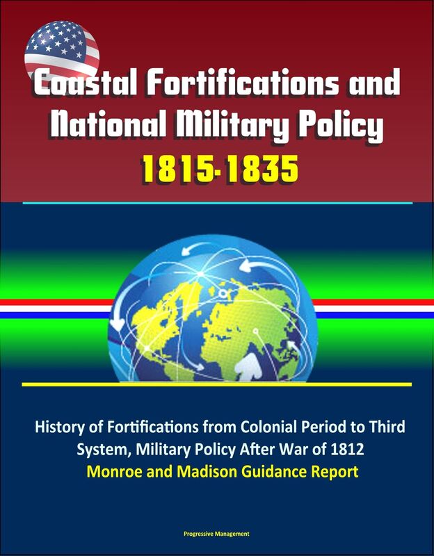 Coastal Fortifications and National Military Policy, 1815-1835: History of Fortifications from Colonial Period to Third System, Military Policy After War of 1812, Monroe and Madison Guidance Report