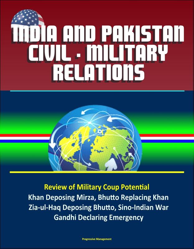 India and Pakistan Civil: Military Relations - Review of Military Coup Potential, Khan Deposing Mirza, Bhutto Replacing Khan, Zia-ul-Haq Deposing Bhutto, Sino-Indian War, Gandhi Declaring Emergency