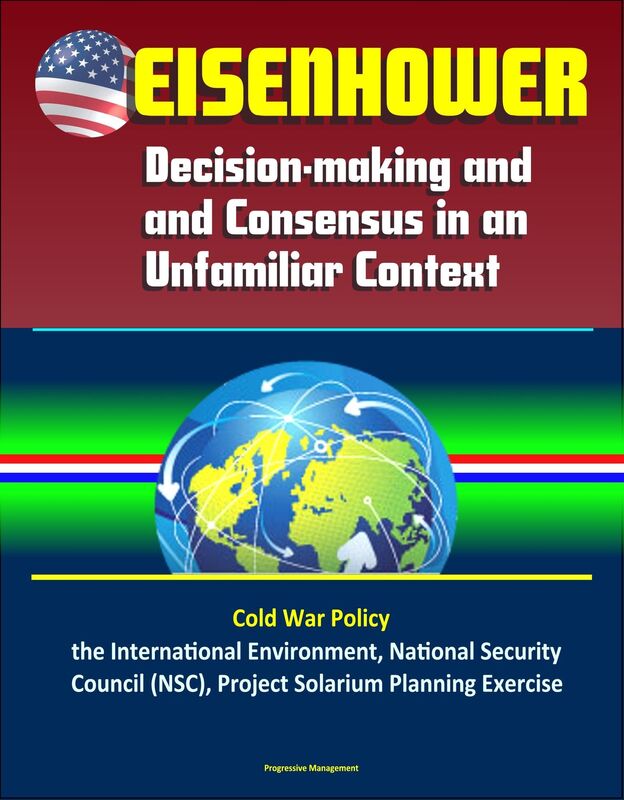 Eisenhower: Decision-making and Consensus in an Unfamiliar Context - Cold War Policy, the International Environment, National Security Council (NSC), Project Solarium Planning Exercise
