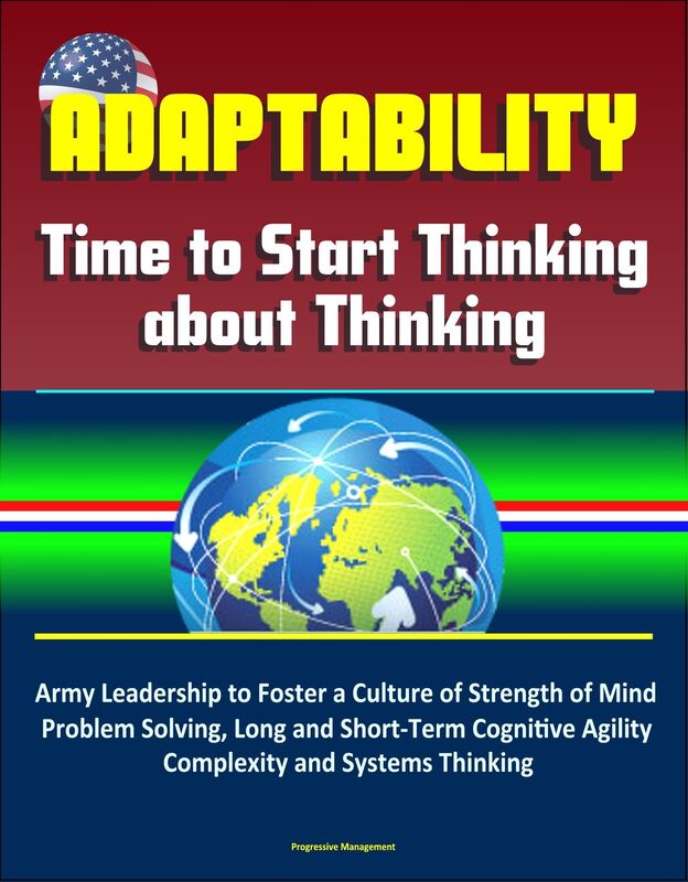 Adaptability: Time to Start Thinking about Thinking - Army Leadership to Foster a Culture of Strength of Mind, Problem Solving, Long and Short-Term Cognitive Agility, Complexity and Systems Thinking
