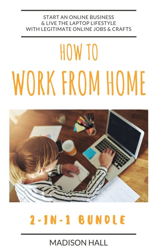 How To Work From Home (2-in-1 Bundle): Start An Online Business & Live The Laptop Lifestyle With Legitimate Online Jobs & Crafts