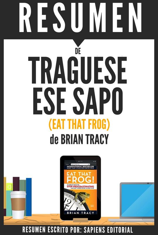 Traguese Ese Sapo (Eat That Frog) - Resumen Del Libro De Brian Tracy