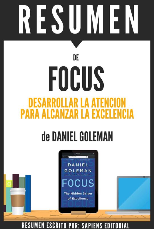 Focus: Desarrollar La Atencion Para Alcanzar La Excelencia - Resumen del libro de Daniel Goleman