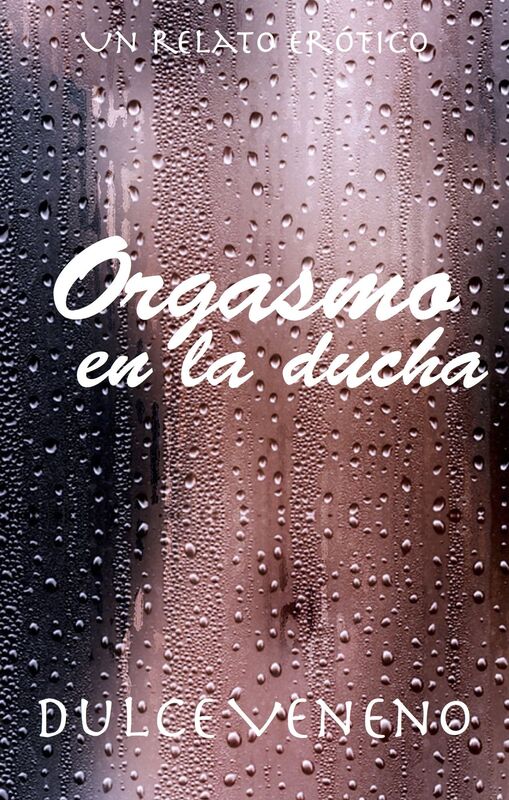 Orgasmo en la Ducha: El Relato Completo. 2do Relato de la Serie Orgásmica