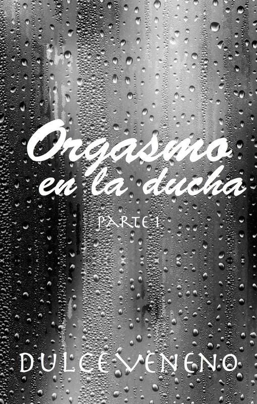 Orgasmo en la Ducha: Parte 1. 2do Relato de la Serie Orgásmica