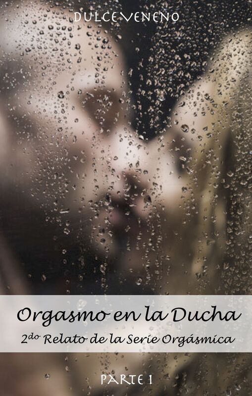 Orgasmo en la Ducha: Parte 1. 2do Relato de la Serie Orgásmica