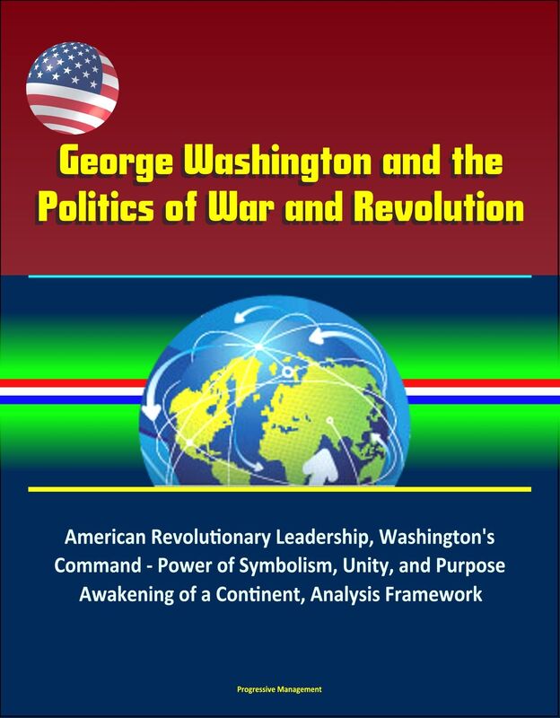 George Washington and the Politics of War and Revolution: American Revolutionary Leadership, Washington's Command - Power of Symbolism, Unity, and Purpose, Awakening of a Continent, Analysis Framework
