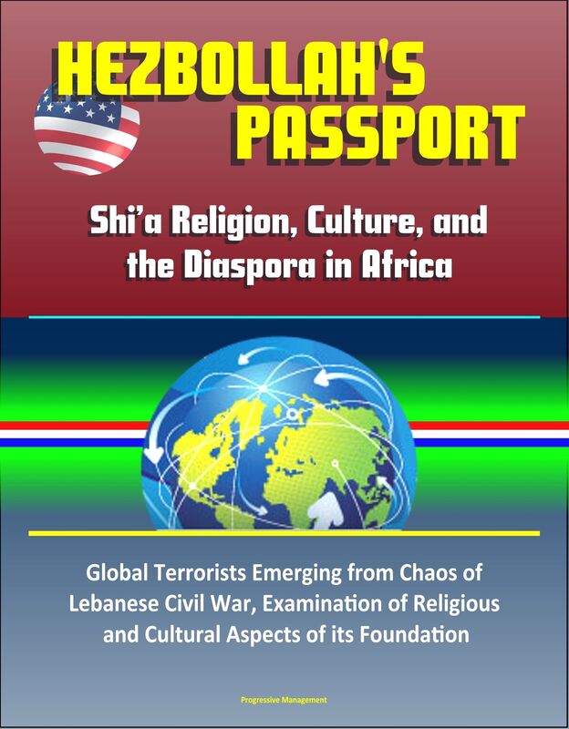 Hezbollah's Passport: Shi'a Religion, Culture, and the Diaspora in Africa - Global Terrorists Emerging from Chaos of Lebanese Civil War, Examination of Religious and Cultural Aspects of its Foundation