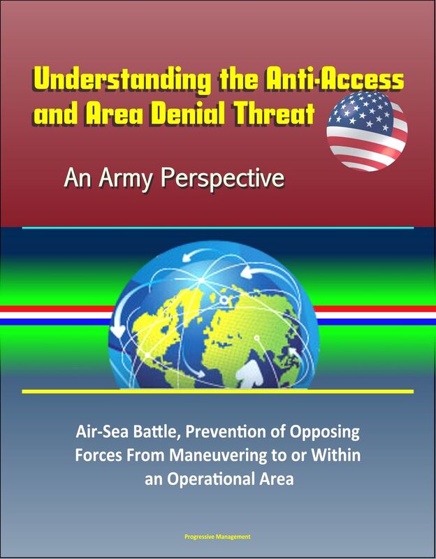 Understanding the Anti-Access and Area Denial Threat: An Army Perspective - Air-Sea Battle, Prevention of Opposing Forces From Maneuvering to or Within an Operational Area