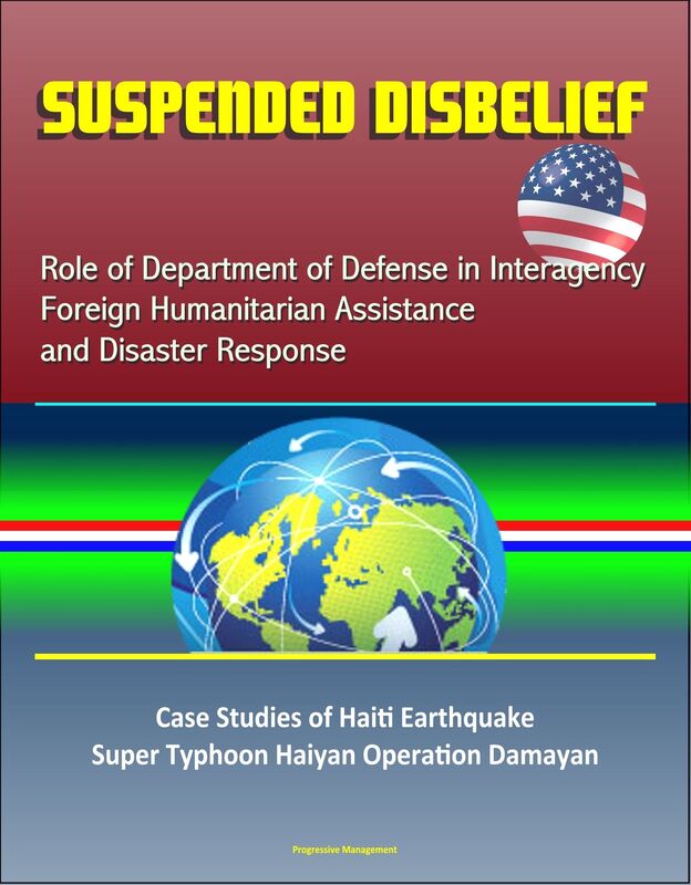Suspended Disbelief: Role of Department of Defense in Interagency Foreign Humanitarian Assistance and Disaster Response - Case Studies of Haiti Earthquake, Super Typhoon Haiyan Operation Damayan