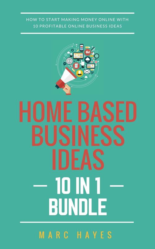 Home Based Business Ideas (10 In 1 Bundle): How To Start Making Money Online With 10 Profitable Online Business Ideas