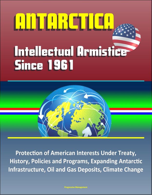 Antarctica: Intellectual Armistice Since 1961 - Protection of American Interests Under Treaty, History, Policies and Programs, Expanding Antarctic Infrastructure, Oil and Gas Deposits, Climate Change