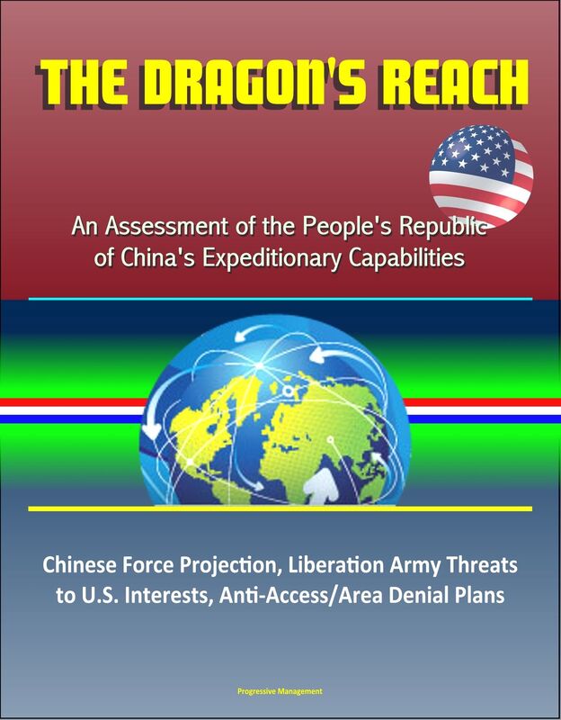 The Dragon's Reach: An Assessment of the People's Republic of China's Expeditionary Capabilities - Chinese Force Projection, Liberation Army Threats to U.S. Interests, Anti-Access/Area Denial Plans