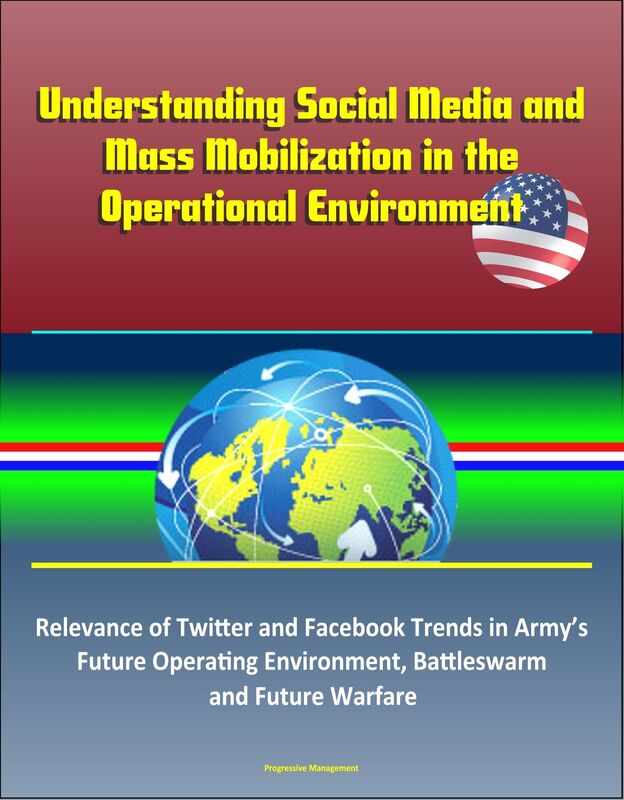Understanding Social Media and Mass Mobilization in the Operational Environment: Relevance of Twitter and Facebook Trends in Army's Future Operating Environment, Battleswarm and Future Warfare