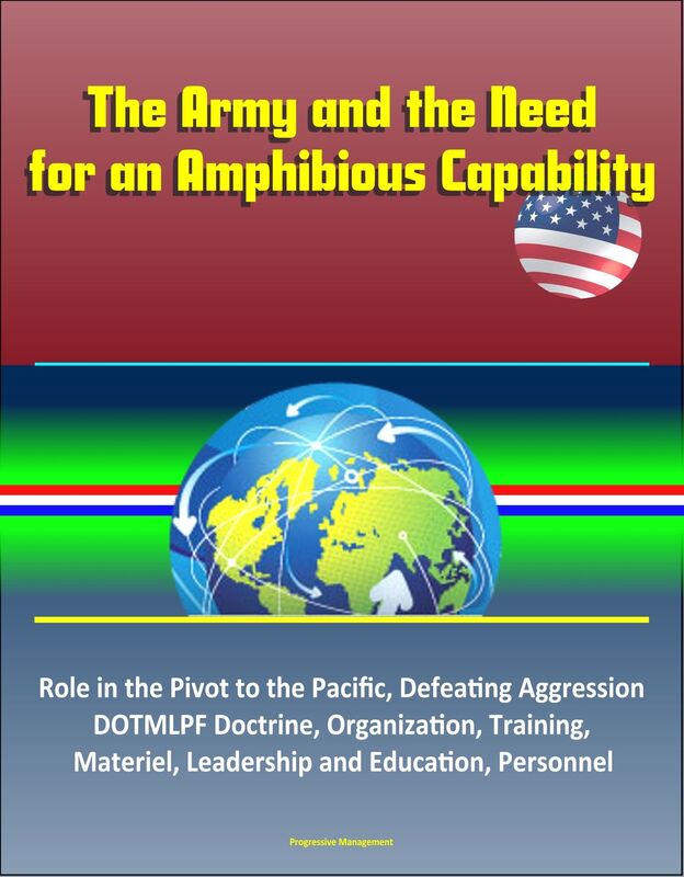 The Army and the Need for an Amphibious Capability: Role in the Pivot to the Pacific, Defeating Aggression, DOTMLPF Doctrine, Organization, Training, Materiel, Leadership and Education, Personnel