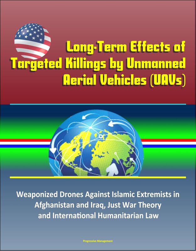 Long-Term Effects of Targeted Killings by Unmanned Aerial Vehicles (UAVs) - Weaponized Drones Against Islamic Extremists in Afghanistan and Iraq, Just War Theory and International Humanitarian Law