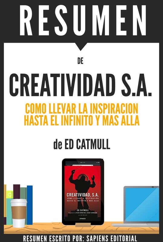 Creatividad S.A.: Como Llevar La Inspiracion Hasta El Infinito Y Mas Alla (Creativity Inc.) - Resumen del libro de Ed Catmull