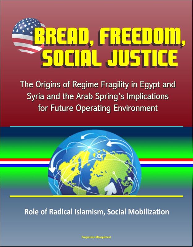 Bread, Freedom, Social Justice: The Origins of Regime Fragility in Egypt and Syria and the Arab Spring's Implications for Future Operating Environment - Role of Radical Islamism, Social Mobilization