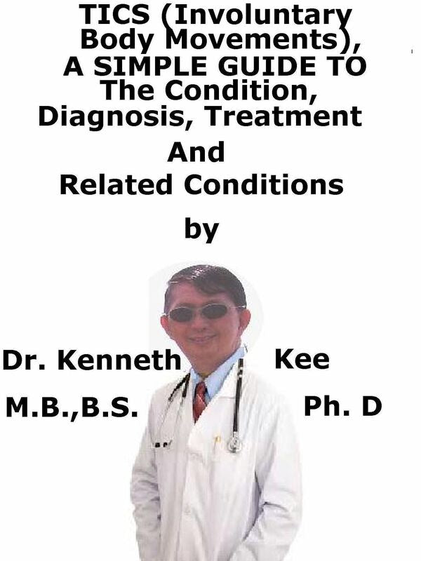 Tics (Involuntary Body Movements) A Simple Guide To The Condition, Diagnosis, Treatment And Related Conditions