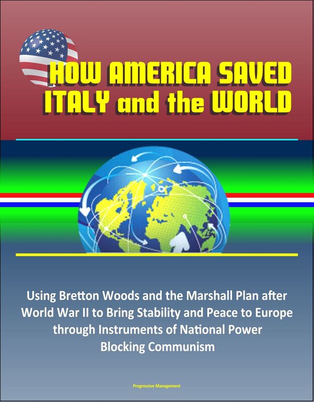 How America Saved Italy and the World: Using Bretton Woods and the Marshall Plan after World War II to Bring Stability and Peace to Europe through Instruments of National Power, Blocking Communism