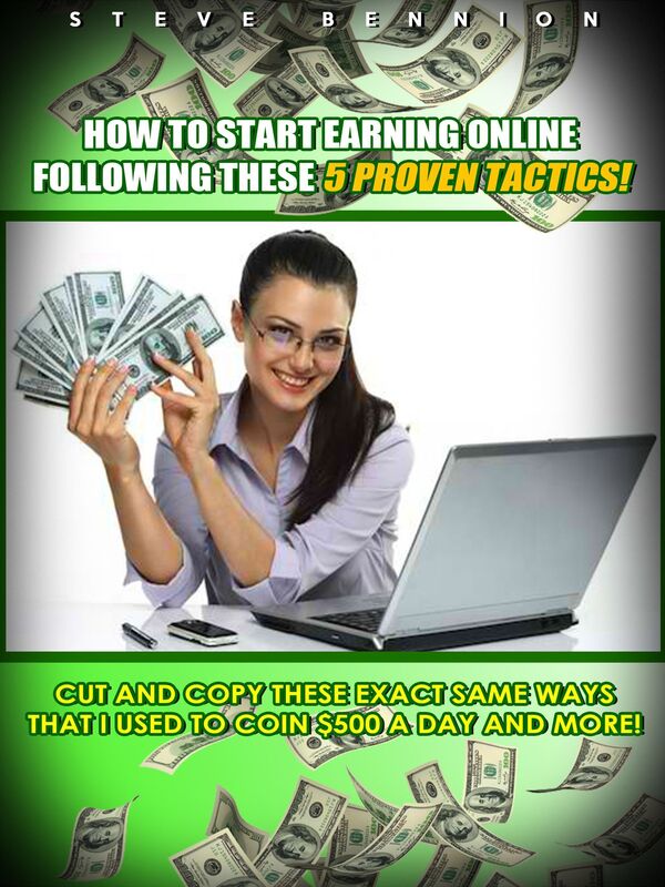 How to Start Earning Online Following These 5 Proven Tactics!: Cut and Copy these Exact Same Ways that I Used to Coin $500 a Day and More!
