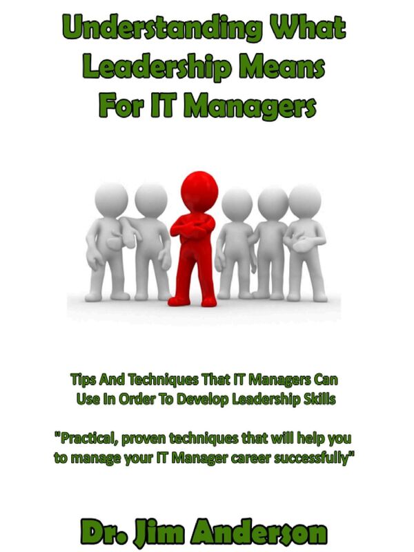Understanding What Leadership Means For IT Managers: Tips And Techniques That IT Managers Can Use In Order To Develop Leadership Skills