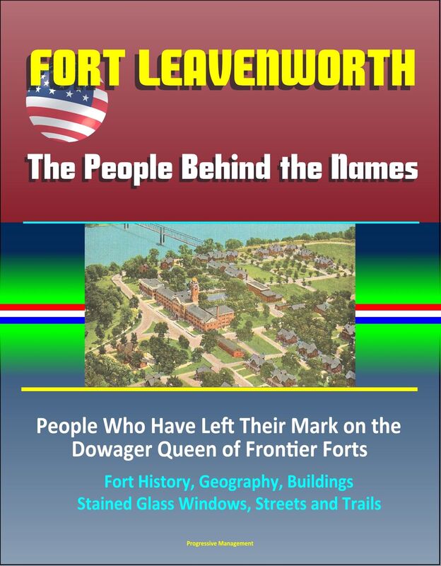 Fort Leavenworth: The People Behind the Names: People Who Have Left Their Mark on the Dowager Queen of Frontier Forts - Fort History, Geography, Buildings, Stained Glass Windows, Streets and Trails