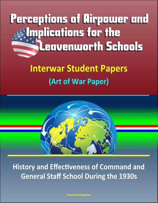 Perceptions of Airpower and Implications for the Leavenworth Schools: Interwar Student Papers (Art of War Paper) - History and Effectiveness of Command and General Staff School During the 1930s