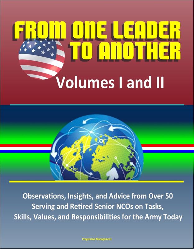 From One Leader to Another: Volumes I and II - Observations, Insights, and Advice from Over 50 Serving and Retired Senior NCOs on Tasks, Skills, Values, and Responsibilities for the Army Today