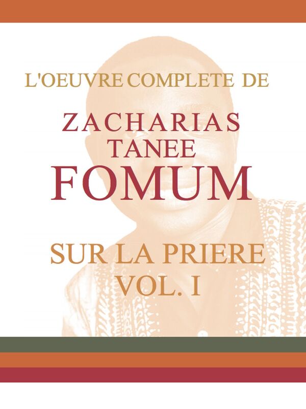 L'Oeuvre Compléte de Zacharias Tanee Fomum Sur la Prière (volume 1)