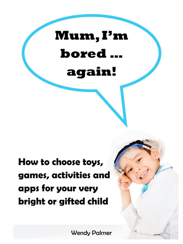 Mum, I'm Bored...Again! How to Choose Toys, Games, Activities and Apps for Your Very Bright or Gifted Child
