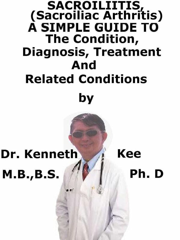 Sacroliitis (Sacroiliac Arthritis), A Simple Guide To The Condition, Diagnosis, Treatment And Related Conditions