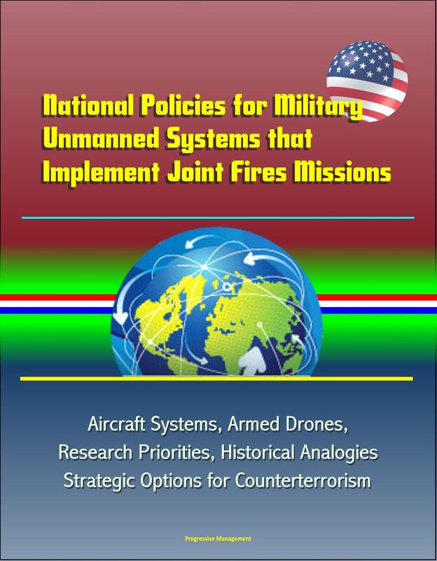 National Policies for Military Unmanned Systems that Implement Joint Fires Missions: Aircraft Systems, Armed Drones, Research Priorities, Historical Analogies, Strategic Options for Counterterrorism